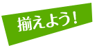 揃えよう！