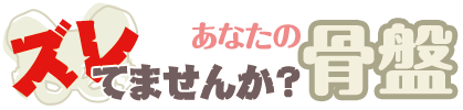 ズレてませんか　あなたの骨盤