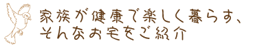 家族が健康で楽しく暮らす、そんなお宅をご紹介