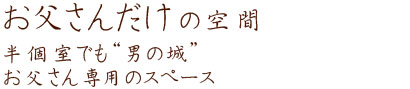 お父さんだけの空間　半個室でも"男の城"お父さん専用のスペース