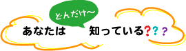 あなたはどんだけ〜知っている？