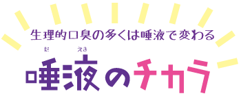 生理的口臭の多くは唾液で変わる　唾液のチカラ