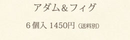 アダム＆フィグ（6個入）1,450円