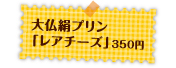 大仏絹プリン「レアチーズ」250円
