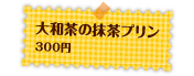 大和茶の抹茶プリン　300円